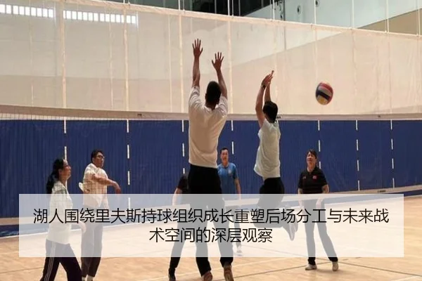 湖人围绕里夫斯持球组织成长重塑后场分工与未来战术空间的深层观察 | kaiyun