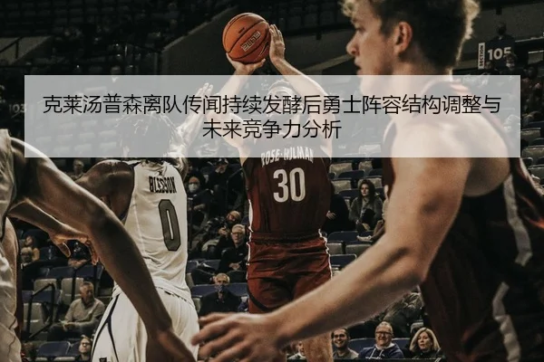 克莱汤普森离队传闻持续发酵后勇士阵容结构调整与未来竞争力分析