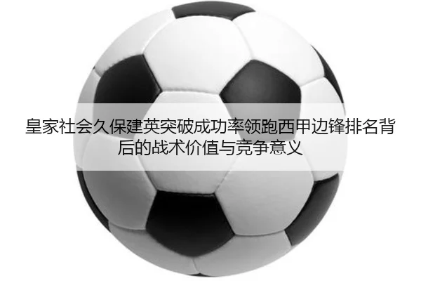 皇家社会久保建英突破成功率领跑西甲边锋排名背后的战术价值与竞争意义 | kaiyun