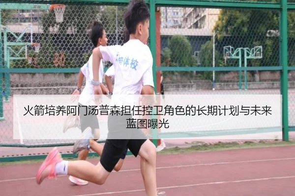 火箭培养阿门汤普森担任控卫角色的长期计划与未来蓝图曝光 - kaiyun