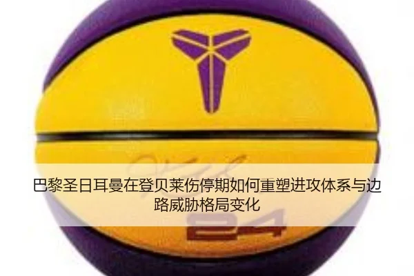 巴黎圣日耳曼在登贝莱伤停期如何重塑进攻体系与边路威胁格局变化 | kaiyun