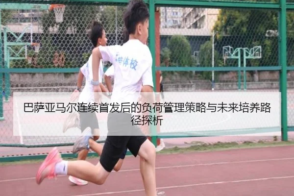 巴萨亚马尔连续首发后的负荷管理策略与未来培养路径探析 | kaiyun
