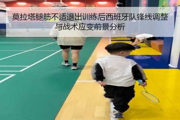 莫拉塔腿筋不适退出训练后西班牙队锋线调整与战术应变前景分析 | kaiyun